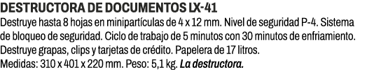 Destructora de documentos LX 41﻿ ﻿Destruye hasta 8 hojas en minipart culas de 4 x 12 mm. Nivel de seguridad P 4. Sis...