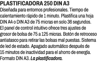 Plastificadora 250 DIN A3﻿ ﻿Dise ada para entornos profesionales. Tiempo de calentamiento r pido de 1 minuto. Plasti...