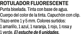 Rotulador fluorescente﻿ ﻿Punta biselada. Tinta con base de agua. Cuerpo del color de la tinta. Capuch n con clip. Tr...