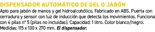 Dispensador autom tico de gel o jab n﻿ ﻿Apto para jab n de manos y gel hidroalcoh lico. Fabricado en ABS. Puerta con...