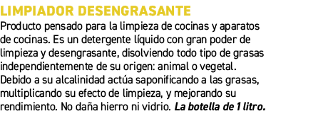 Limpiador desengrasante﻿ ﻿Producto pensado para la limpieza de cocinas y aparatos de cocinas. Es un detergente l qui...