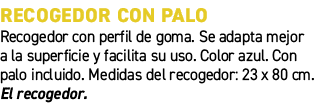 Recogedor con palo﻿ ﻿Recogedor con perfil de goma. Se adapta mejor a la superficie y facilita su uso. Color azul. Co...