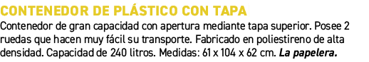 Contenedor de pl stico con tapa﻿ ﻿Contenedor de gran capacidad con apertura mediante tapa superior. Posee 2 ruedas q...