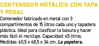 Contenedor met lico con tapa y pedal﻿ ﻿Contenedor fabricado en metal con 3 compartimentos de 15 litros cada uno y ta...