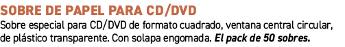 Sobre de papel para CD/DVD﻿ ﻿Sobre especial para CD/DVD de formato cuadrado, ventana central circular, de pl stico t...