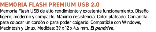 Memoria Flash Premium USB 2.0﻿ ﻿Memoria Flash USB de alto rendimiento y excelente funcionamiento. Dise o ligero, mod...