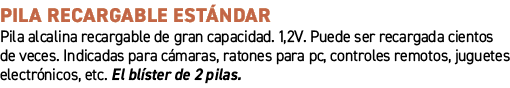 Pila recargable Est ndar﻿ ﻿Pila alcalina recargable de gran capacidad. 1,2V. Puede ser recargada cientos de veces. I...