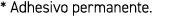 * Adhesivo permanente.
