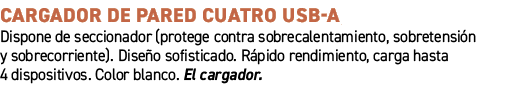 CARGADOR DE PARED CUATRO USB A﻿ ﻿Dispone de seccionador (protege contra sobrecalentamiento, sobretensi n y sobrecorr...
