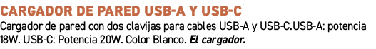 CARGADOR DE PARED USB A Y USB C﻿ ﻿Cargador de pared con dos clavijas para cables USB A y USB C.USB A: potencia 18W. ...