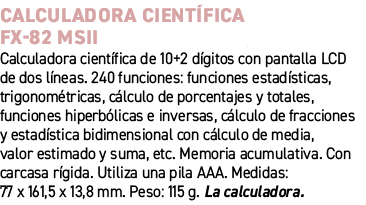 Calculadora cient fica FX 82 MSII﻿ ﻿Calculadora cient fica de 10+2 d gitos con pantalla LCD de dos l neas. 240 funci...