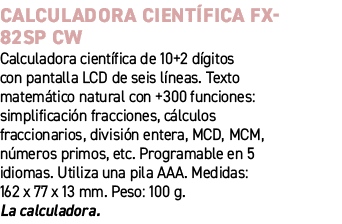 Calculadora Cient fica FX 82SP CW﻿ ﻿Calculadora cient fica de 10+2 d gitos con pantalla LCD de seis l neas. Texto ma...