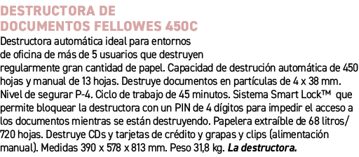 DESTRUCTORA DE DOCUMENTOS FELLOWES 450C﻿ ﻿Destructora autom tica ideal para entornos de oficina de m s de 5 usuarios...