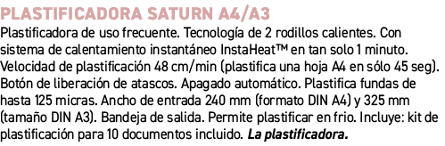 Plastificadora Saturn A4/A3﻿ ﻿Plastificadora de uso frecuente. Tecnolog a de 2 rodillos calientes. Con sistema de ca...