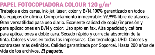 Papel fotocopiadora Colour 120 g/m²﻿ ﻿Trabajos a dos caras, ink jet, l ser, color y B/N. 100% garantizado en todos l...
