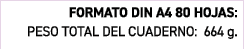 FORMATO DIN A4 80 HOJAS: PESO TOTAL DEL CUADERNO: 664 g.