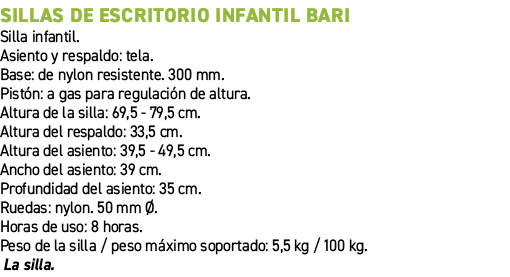 Sillas de escritorio infantil Bari﻿ ﻿Silla infantil. Asiento y respaldo: tela. Base: de nylon resistente. 300 mm. Pi...
