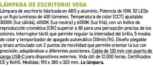 L mpara de escritorio VEGA﻿ ﻿L mpara de escritorio fabricada en ABS y aluminio. Potencia de 10W, 52 LEDs y un flujo ...