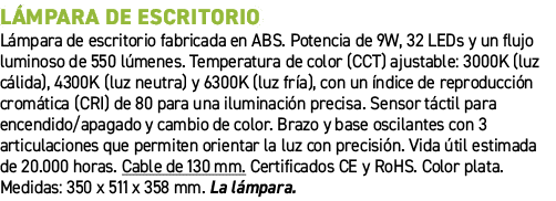L mpara de escritorio﻿ ﻿L mpara de escritorio fabricada en ABS. Potencia de 9W, 32 LEDs y un flujo luminoso de 550 l...