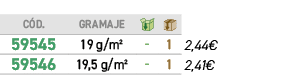 C D.,gramaje,￼,￼,﻿,﻿59545﻿,﻿19 g/m²﻿,﻿ ﻿,﻿1﻿,﻿﻿2,44€﻿,﻿59546﻿,﻿19,5 g/m²﻿,﻿ ﻿,﻿1﻿,﻿2,41€﻿