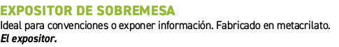 Expositor de sobremesa﻿ ﻿Ideal para convenciones o exponer informaci n. Fabricado en metacrilato. El expositor.﻿