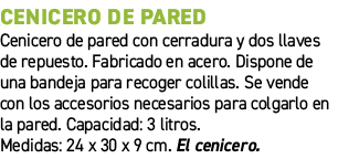 Cenicero de pared﻿ ﻿Cenicero de pared con cerradura y dos llaves de repuesto. Fabricado en acero. Dispone de una ban...