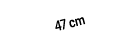 47 cm