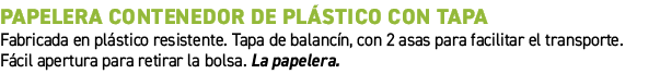 PAPELERA CONTENEDOR DE PL STICO CON TAPA﻿ ﻿Fabricada en pl stico resistente. Tapa de balanc n, con 2 asas para facil...