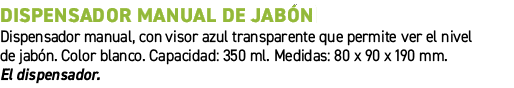 Dispensador manual de jab n﻿ ﻿Dispensador manual, con visor azul transparente que permite ver el nivel de jab n. Col...