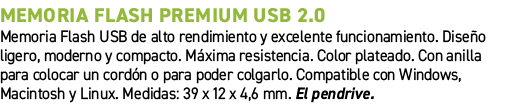 Memoria Flash Premium USB 2.0﻿ ﻿Memoria Flash USB de alto rendimiento y excelente funcionamiento. Dise o ligero, mod...
