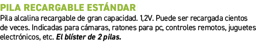 Pila recargable Est ndar﻿ ﻿Pila alcalina recargable de gran capacidad. 1,2V. Puede ser recargada cientos de veces. I...