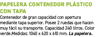 PAPELERA CONTENEDOR PL STICO CON TAPA﻿ ﻿Contenedor de gran capacidad con apertura mediante tapa superior. Posee 2 ru...