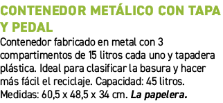 Contenedor met lico con tapa y pedal﻿ ﻿Contenedor fabricado en metal con 3 compartimentos de 15 litros cada uno y ta...
