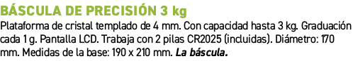B scula de precisi n 3 kg﻿ ﻿Plataforma de cristal templado de 4 mm. Con capacidad hasta 3 kg. Graduaci n cada 1 g. P...