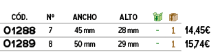 C D.,Nº,ANCHO,ALTO,￼,￼,﻿,﻿01288﻿,﻿7﻿,﻿45 mm﻿,28 mm,﻿ ﻿,﻿1﻿,﻿﻿14,45€﻿,﻿01289﻿,﻿8﻿,﻿50 mm﻿,29 mm,﻿ ﻿,﻿1﻿,﻿﻿15,74€﻿