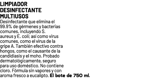 LIMPIADOR DESINFECTANTE MULTIUSOS﻿ ﻿Desinfectante que elimina el 99.9% de g rmenes y bacterias comunes, incluyendo S...