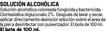 Soluci n alcoh lica﻿ ﻿Soluci n alcoh lica coloreada fungicida y bactericida. Clorhexidina digluconato 2%. Despu s de...