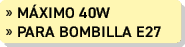 » m ximo 40W » Para bombilla e27