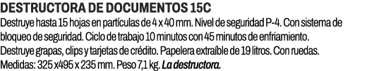 Destructora de documentos 15C﻿ ﻿Destruye hasta 15 hojas en part culas de 4 x 40 mm. Nivel de seguridad P 4. Con sist...