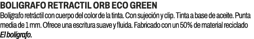 BOLIGRAFO RETRACTIL ORB ECO GREEN﻿ ﻿Bol grafo retr ctil con cuerpo del color de la tinta. Con sujeci n y clip. Tinta...