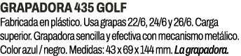 Grapadora 435 Golf﻿ ﻿Fabricada en pl stico. Usa grapas 22/6, 24/6 y 26/6. Carga superior. Grapadora sencilla y efect...