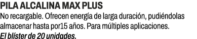 Pila alcalina Max Plus﻿ ﻿No recargable. Ofrecen energ a de larga duraci n, pudi ndolas almacenar hasta por15 a os. P...
