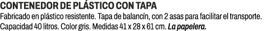 Contenedor de pl stico con tapa﻿ ﻿Fabricado en pl stico resistente. Tapa de balanc n, con 2 asas para facilitar el t...