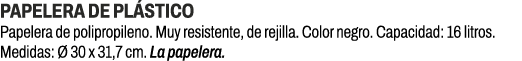 Papelera de pl stico﻿ ﻿Papelera de polipropileno. Muy resistente, de rejilla. Color negro. Capacidad: 16 litros. Med...